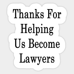 Thanks For Helping Us Become Lawyers Sticker